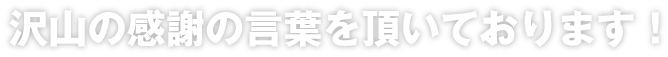 沢山の感謝の言葉を頂いております！